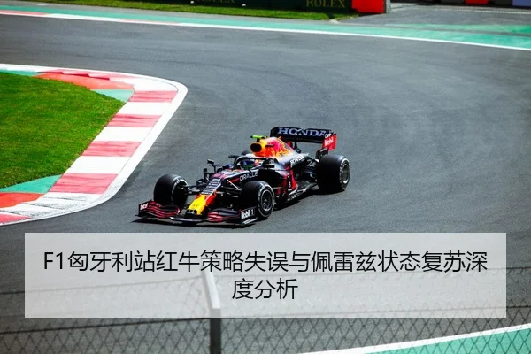 F1匈牙利站红牛策略失误与佩雷兹状态复苏深度分析