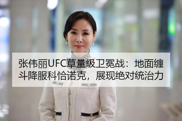 张伟丽UFC草量级卫冕战：地面缠斗降服科恰诺克，展现绝对统治力