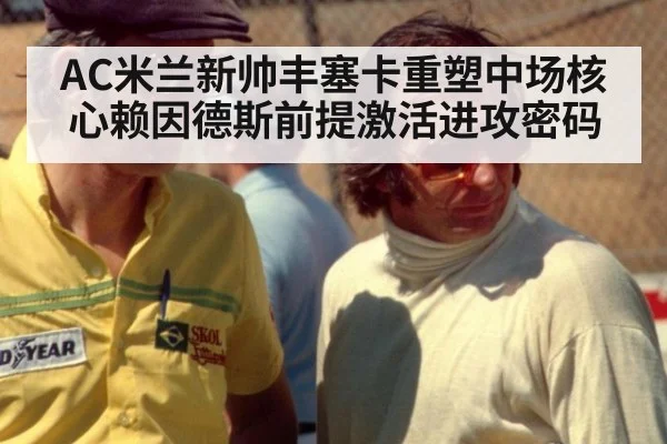AC米兰新帅丰塞卡重塑中场核心赖因德斯前提激活进攻密码