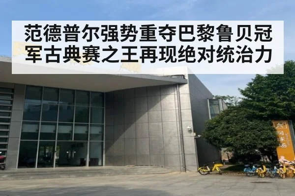 范德普尔强势重夺巴黎鲁贝冠军古典赛之王再现绝对统治力