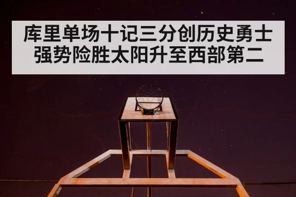 库里单场十记三分创历史勇士强势险胜太阳升至西部第二