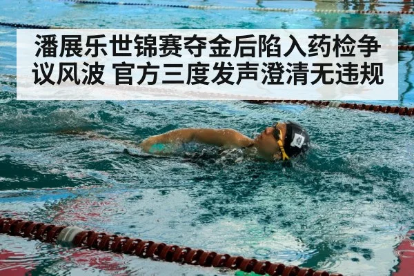 潘展乐世锦赛夺金后陷入药检争议风波 官方三度发声澄清无违规