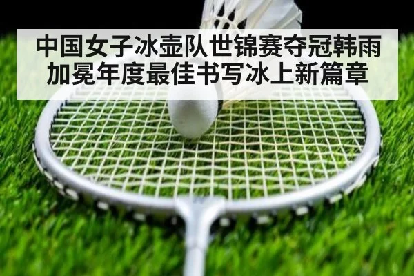 中国女子冰壶队世锦赛夺冠韩雨加冕年度最佳书写冰上新篇章