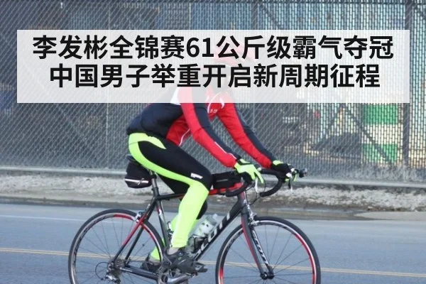 李发彬全锦赛61公斤级霸气夺冠 中国男子举重开启新周期征程